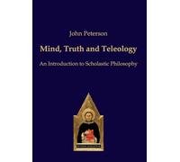 Mind, Truth and Teleology: An Introduction to Scholastic Philosophy (Scholastic Editions - Editiones Scholasticae)