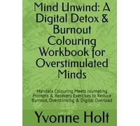 Mind Unwind: A Digital Detox & Burnout Colouring Workbook for Overstimulated Minds: Mandala Colouring Meets Journaling Prompts & Recovery Exercises to Reduce Burnout, Overthinking & Digital Overload