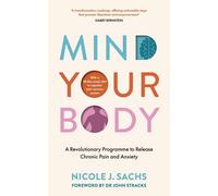 Mind Your Body : A Revolutionary Programme to Release Chronic Pain and Anxiety