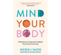 Mind Your Body : A Revolutionary Programme to Release Chronic Pain and Anxiety