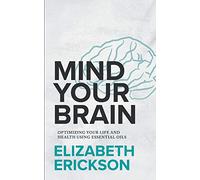 Mind Your Brain: Optimizing Your Life And Health Using Essential Oils