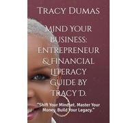 Mind Your Business: Entrepreneur & Financial Literacy Guide By Tracy D.: “Shift Your Mindset. Master Your Money. Build Your Legacy.”