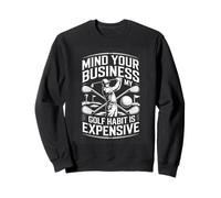 Mind Your Business My Golf Habit Is Expensive Funny Sweatshirt