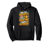 Mind Your Business My Quilting Fabric Is Expensive Quilter Pullover Hoodie