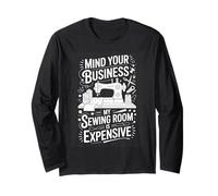Mind Your Business My Sewing Room is Expensive Sewing Long Sleeve T-Shirt