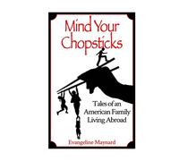Mind Your Chopsticks: Tales of an American Family Living Abroad