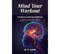 Mind Your Workout: The Mental Exercise Workbook: 10 Mental Focuses For A More Effective Workout