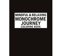 MINDFUL AND RELAXING MONOCHROME JOURNEY COLORING BOOK: Stress Relief Coloring Book for Adults and All Ages - Find Peace in Every Contrast With Simple, Calming Black & White Monochrome Art for Relaxation, Anxiety Therapy, and a Peaceful Creative Escape