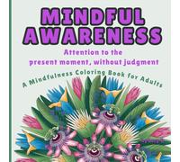 MINDFUL AWARENESS: Attention to the present moment, without judgment - A Mindfulness Coloring Book for Adults