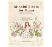 Mindful Bloom for Moms: A Therapeutic Coloring & Guided Journal to Release Anxiety, Reduce Mental Load, and Reconnect with Yourself Through Calm Floral Art