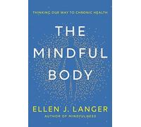Mindful Body : Thinking Our Way to Chronic Health - NEW Ellen J. Langer 2023