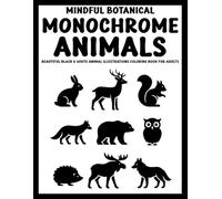 Mindful Botanical Monochrome Animals: Beautiful Black & White Animal Illustrations Coloring Book for Adults - 50+ Nature-Inspired Designs for Relaxation, Focus, and Calm (Use Just One Color!)