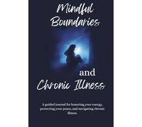 Mindful Boundaries and Chronic Illness: A guided journal for honoring your energy, protecting your peace, and navigating chronic illness.