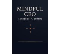 MINDFUL CEO LEADERSHIP JOURNAL: A Daily Mindful Leadership Planner for Executives to Boost Decision-Making, Cultivate Clarity, and Enhance Productivity