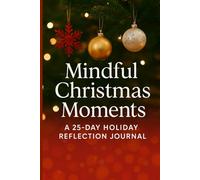 Mindful Christmas Moments A 25 Day Holiday Reflection Journal: Daily Prompts for Gratitude, Peace, and Self-Love During the Holiday Season