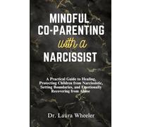 Mindful Co-Parenting with a Narcissist: A Practical Guide to Healing, Protecting Children from Narcissistic, Setting Boundaries, and Emotionally Recovering from Abuse