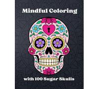 Mindful Coloring with 100 Sugar Skulls: A Relaxing Mandala and Floral Skull Coloring Book