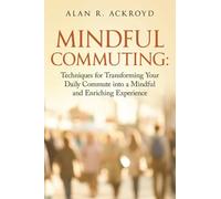 Mindful Commuting: Techniques for Transforming Your Daily Commute into a Mindful and Enriching Experience: Transforming Your Daily Commute into a Mindful and Enriching Journey