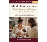 Mindful Connections: Building Supportive Relationships in Early Motherhood: Cultivating Emotional Support and Healthy Communication for New Mothers (The Mindful New Mother)