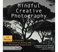 Mindful Creative photography: 12 Weeks to Cultivate the Awareness of Seeing and Live Meaningful Experiences