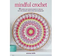 Mindful Crochet: 35 Creative and Colourful Projects to Help You be in the Moment, Relieve Stress and Manage Pain (UK edition)
