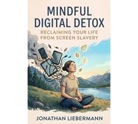 Mindful Digital Detox: Reclaiming Your Life from Screen Slavery (Mindful Life Design)