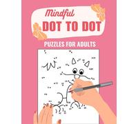 Mindful Dot to Dot Puzzles for Adults: Unwind, Unplug, and Immerse in the Serenity of Mindful Puzzles - An Engaging Dot to Dot Adventure for Grown-Ups ... Escapes for Adults: Unwind and Create)