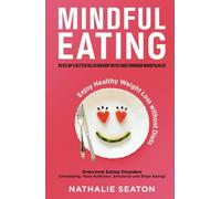 Mindful Eating: Develop a Better Relationship with Food through Mindfulness, Overcome Eating Disorders (Overeating, Food Addiction, Emotional and Binge Eating), Enjoy Healthy Weight Loss without Diets