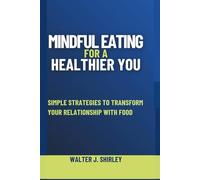 Mindful Eating for a Healthier You: Simple Strategies to Transform Your Relationship with Food (Rise and Thrive Collection)