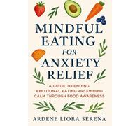 Mindful Eating for Anxiety Relief: A Guide to Ending Emotional Eating and Finding Calm Through Food Awareness (Mind-Body Wellness Series)