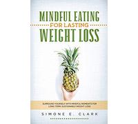 Mindful Eating for Lasting Weight Loss: Surround Yourself With Mindful Moments For Long-Term Sustainable Weight Loss