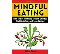 Mindful Eating: How to Eat Mindfully to Take Control, Feel Satisfied, and Lose Weight