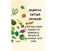 Mindful Eating Journal: A 90-Day Guided Journey to Awareness, Balance & Enjoyment with Food