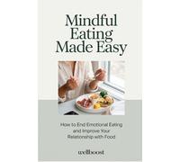 Mindful Eating Made Easy: How to End Emotional Eating and Improve Your Relationship with Food