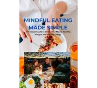 Mindful Eating Made Simple: A Practical Guide to Stress-Free Meals, Healthy Weight, and Lasting Energy