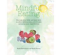 Mindful Eating: Nourish your body and soul with mindful meditations and recipes using natural ingredients