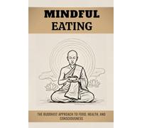 MINDFUL EATING: THE BUDDHIST APPROACH TO FOOD, HEALTH, AND CONSCIOUSNESS