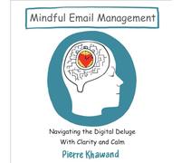 Mindful Email Management: Navigating the Digital Deluge with Clarity and Calm (The Mindful Workday)