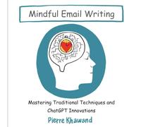 Mindful Email Writing: Mastering Traditional Techniques and ChatGPT Innovations (The Mindful Workday)