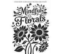 Mindful Florals: A Monochrome Coloring Book of relaxing Floral Designs (Monochrome Mindfulness)