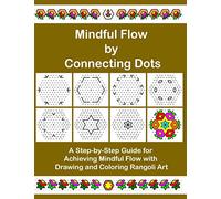 Mindful Flow by Connecting Dots: A Step-by-Step Guide for Achieving Mindful Flow with Drawing and Coloring Rangoli Art