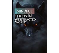 Mindful focus in a distracted world master Deep attention in a distracted world: Train your brain silence the noise and regain control of your mind in the digital age