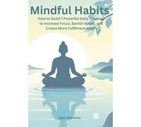 Mindful Habits: How to Build 7 Powerful Daily Routines to Increase Focus, Banish Stress, and Create More Fulfillment in Life