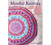 Mindful Knitting : 35 Creative and Calming Patterns to Reduce Stress and Soothe the Mind