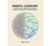 Mindful Leadership: The Executive's Guide to Mindfulness and Coaching for Reducing Stress, Improving Focus, and Driving Performance (The Modern Leader Series)