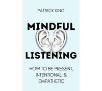 Mindful Listening: How To Be Present, Intentional, and Empathetic (How to be More Likable and Charismatic)