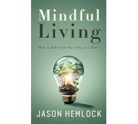 Mindful Living: How to Take Life One Step at a Time