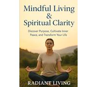 Mindful Living & Spiritual Clarity: Discover Purpose, Cultivate Inner Peace, and Transform Your Life