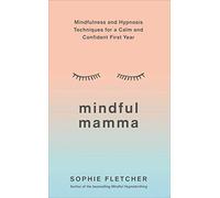 Mindful Mamma: Mindfulness and Hypnosis Techniques for a Calm and Confident First Year