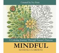 Mindful Mandala Gardens: A Coloring Journey Through Nature's Patterns: An Adult Coloring Book Featuring Intricate Garden Mandalas for Stress Relief and Mindfulness